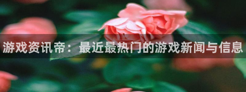 长征娱乐手机网页版登录：游戏资讯帝：最近最热门的游戏新闻与信