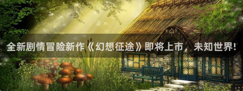 长征娱乐测速：全新剧情冒险新作《幻想征途》即将上市，未知世界