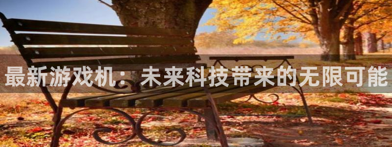 沐春长征娱乐：最新游戏机：未来科技带来的无限可能