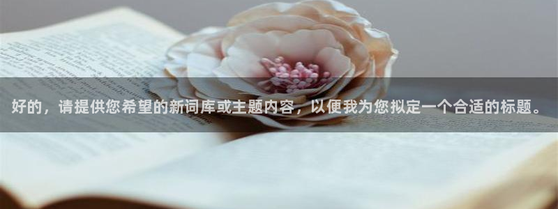 长征娱乐手机网页版登录：好的，请提供您希望的新词库或主题内容