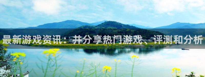 长征娱乐登陆测速：最新游戏资讯：并分享热门游戏、评测和分析