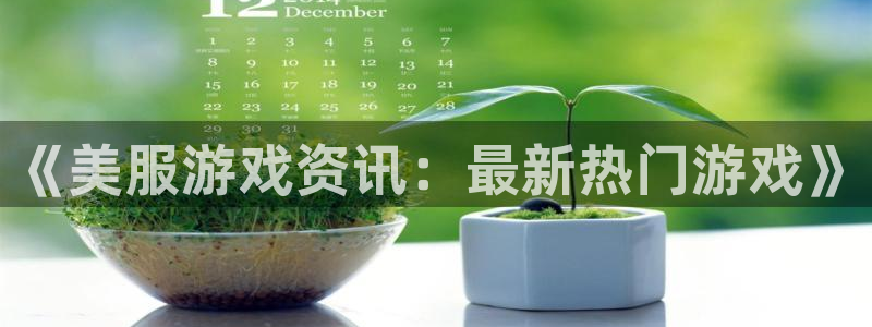 长征娱乐网址官网：《美服游戏资讯：最新热门游戏》