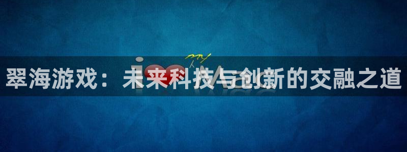 长征娱乐是什么：翠海游戏：未来科技与创新的交融之道