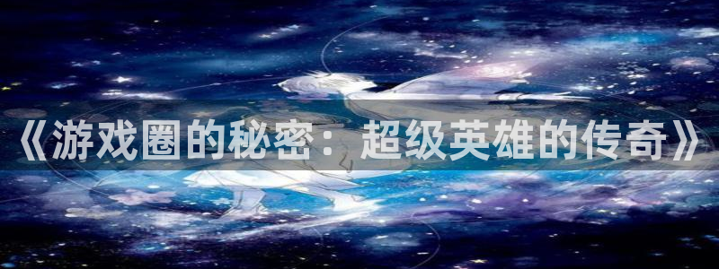 长征娱乐平台官网入口：《游戏圈的秘密：超级英雄的传奇》