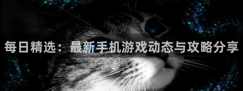 长征娱乐平台注册开户：每日精选：最新手机游戏动态与攻略分享