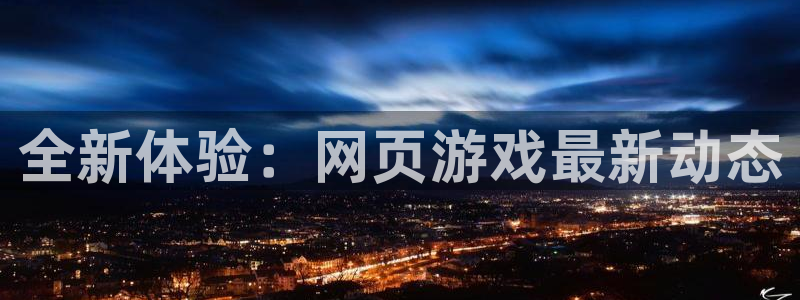 长征娱乐登录：全新体验：网页游戏最新动态