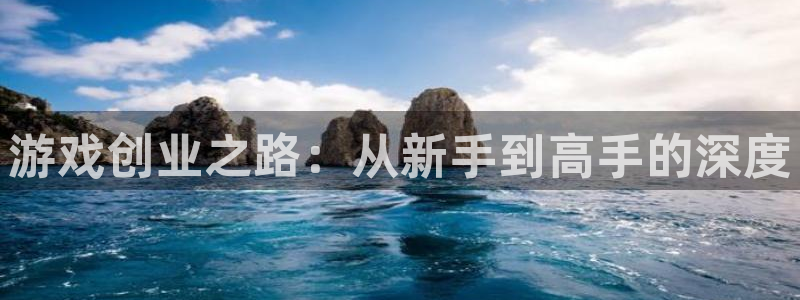 长征娱乐网页版地址：游戏创业之路：从新手到高手的深度