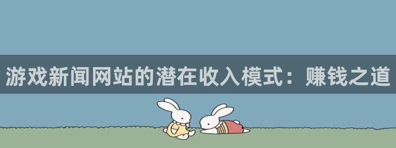 长征娱乐2登录：游戏新闻网站的潜在收入模式：赚钱之道