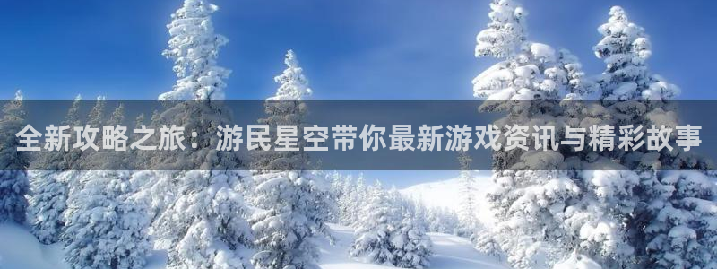 长征娱乐网页版地址：全新攻略之旅：游民星空带你最新游戏资讯与