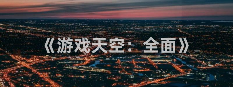 长征娱乐游戏：《游戏天空：全面》