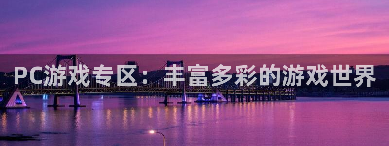 长征娱乐总代理是谁：PC游戏专区：丰富多彩的游戏世界