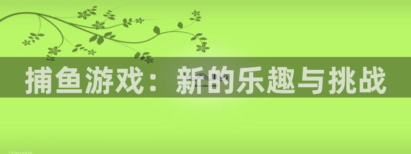 长征娱乐十周年活动详情图：捕鱼游戏：新的乐趣与挑战