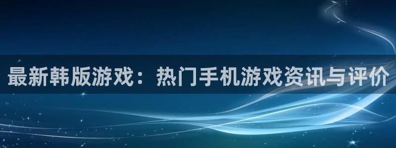 长征娱乐点3.3.4.8官网入口：最新韩版游戏：热门手机游戏