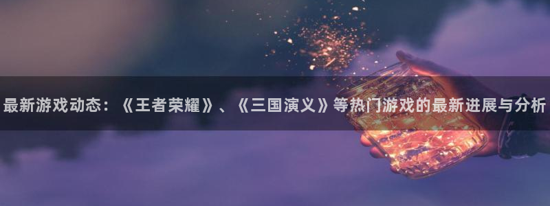 长征娱乐十周年活动详情图：最新游戏动态：《王者荣耀》、《三国